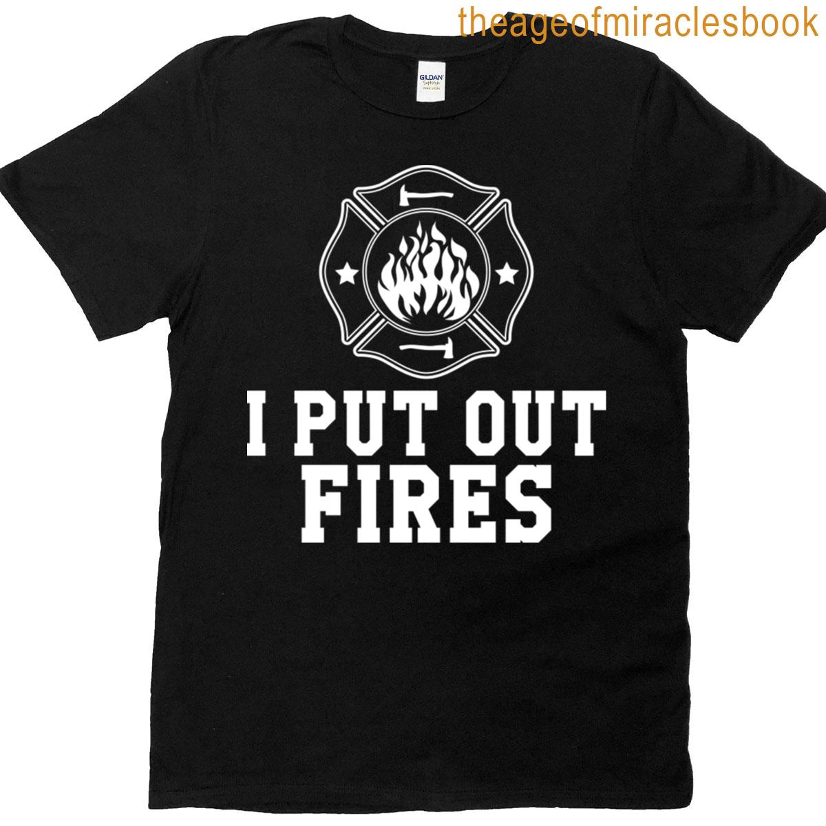 Firefighter – I Put Out Fires W T-shirt