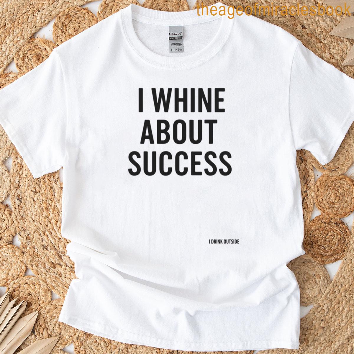 I Whine About Success T-shirt