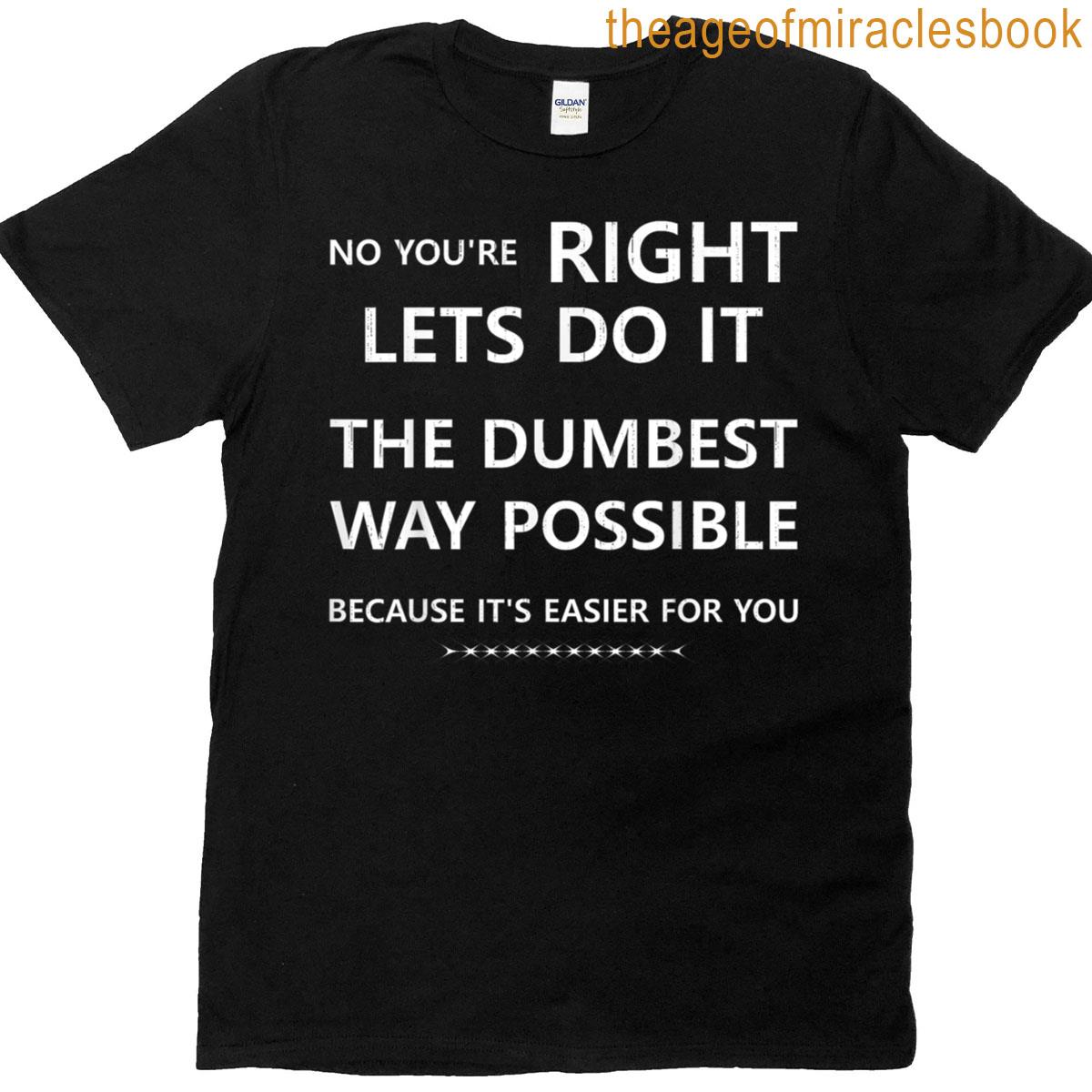 No Youre Right Letspossible Because Its Easier For You T-shirt