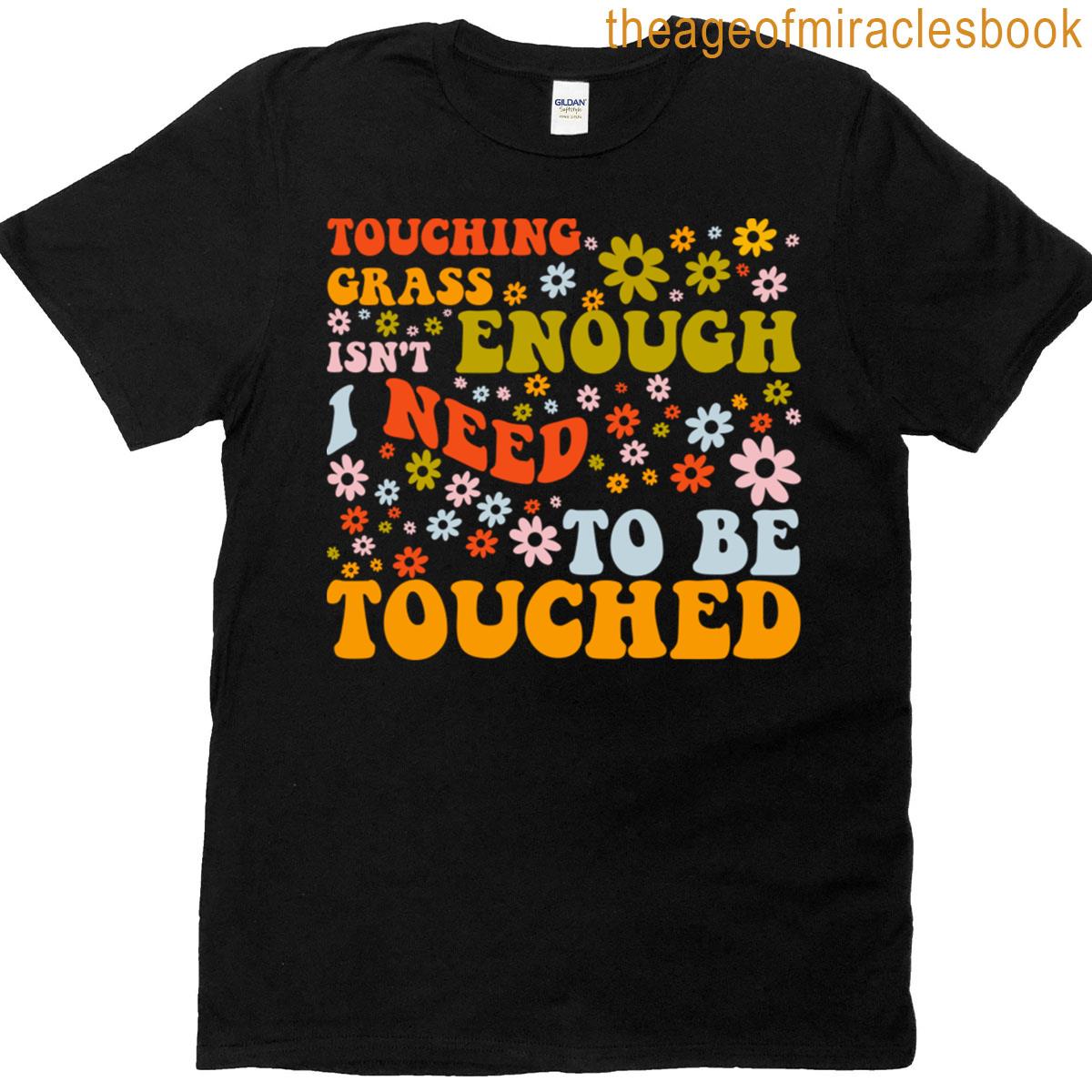 Touching Grass Isnt Enough I Need To Be Touched T-shirt