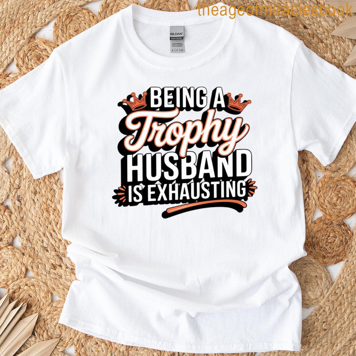 Being A Trophy Husband Is Exhausting T-shirt