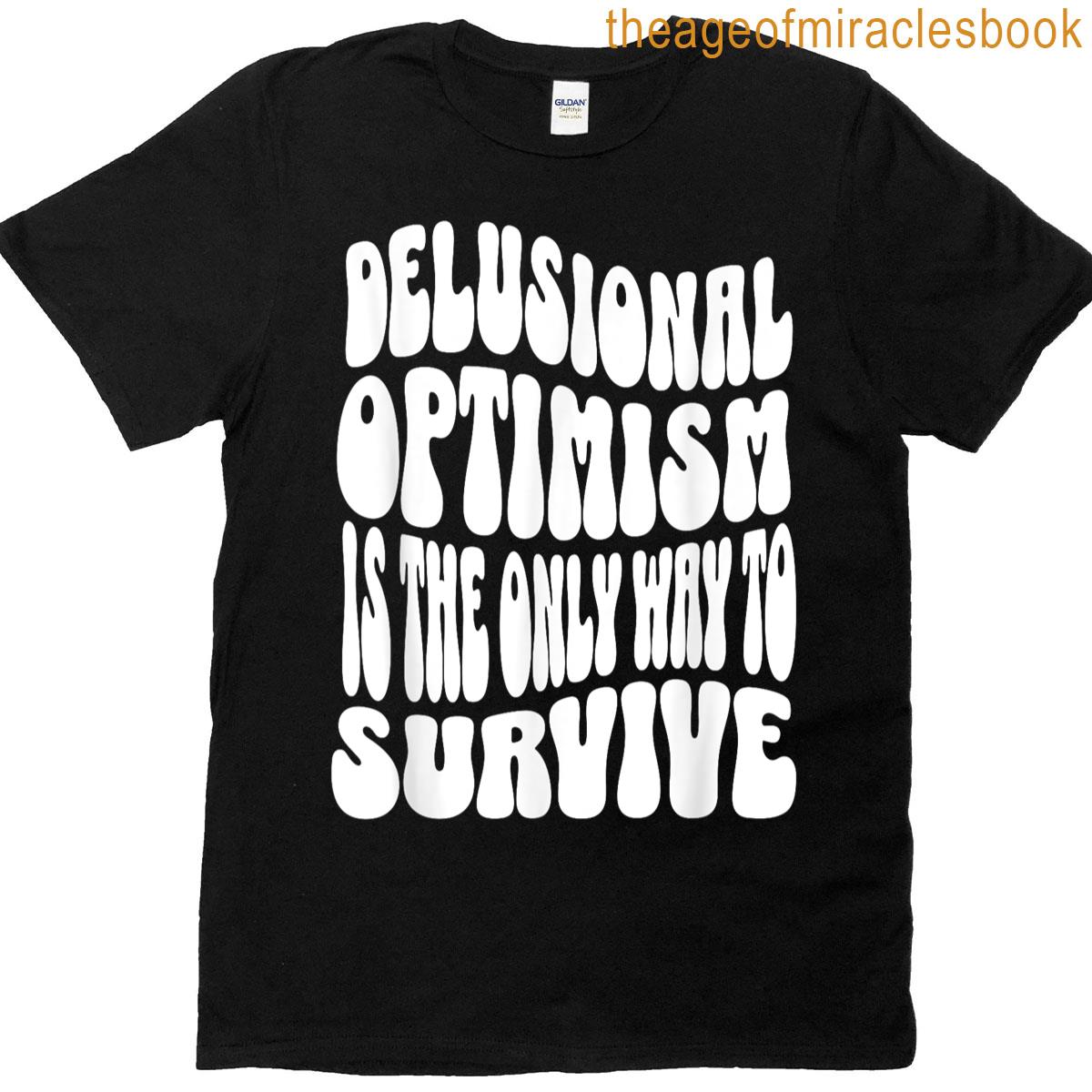Delusional Optimism Is Only Way To Survive T-shirt