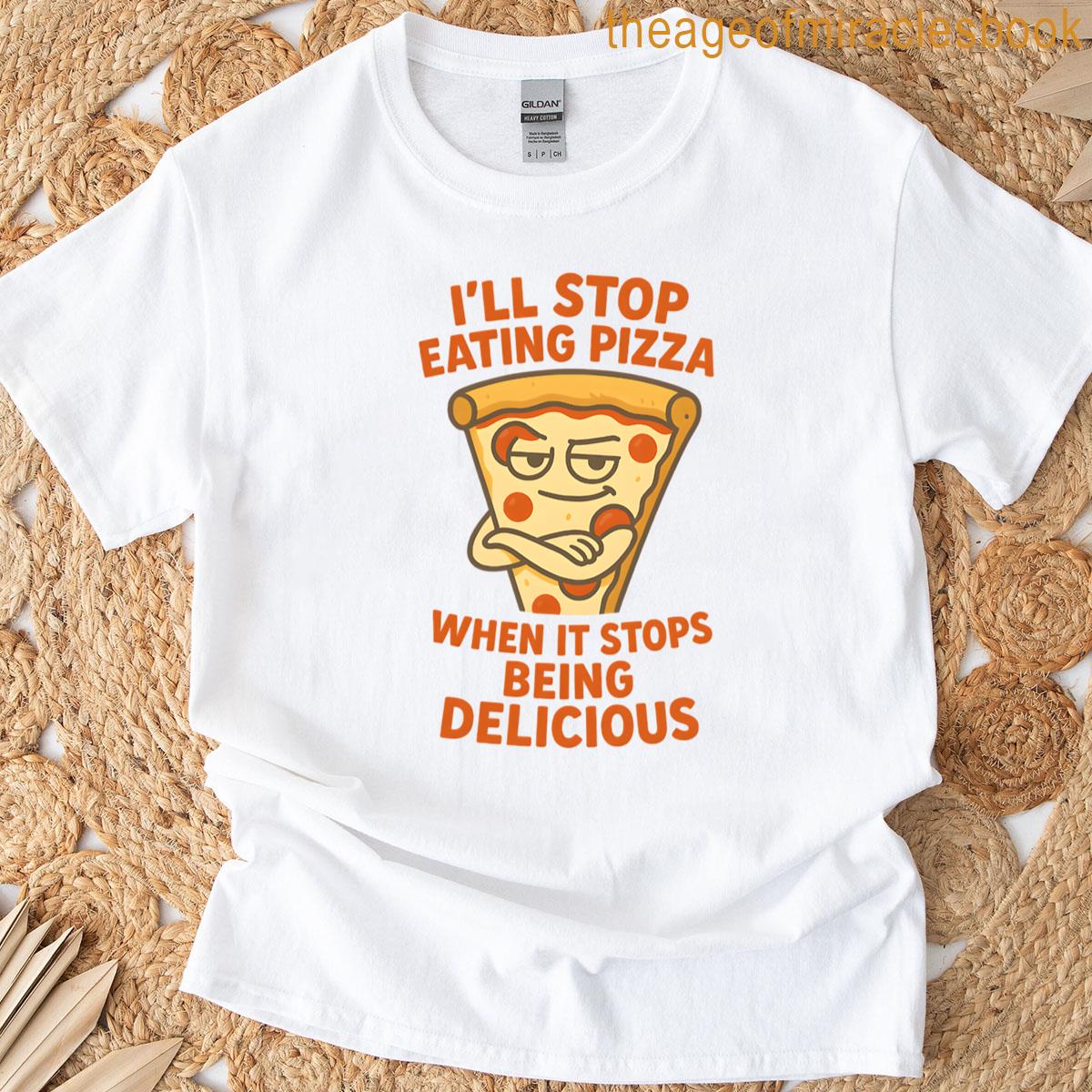 Ill Stop Eating Pizza When It Stops Being Delicious T-shirt