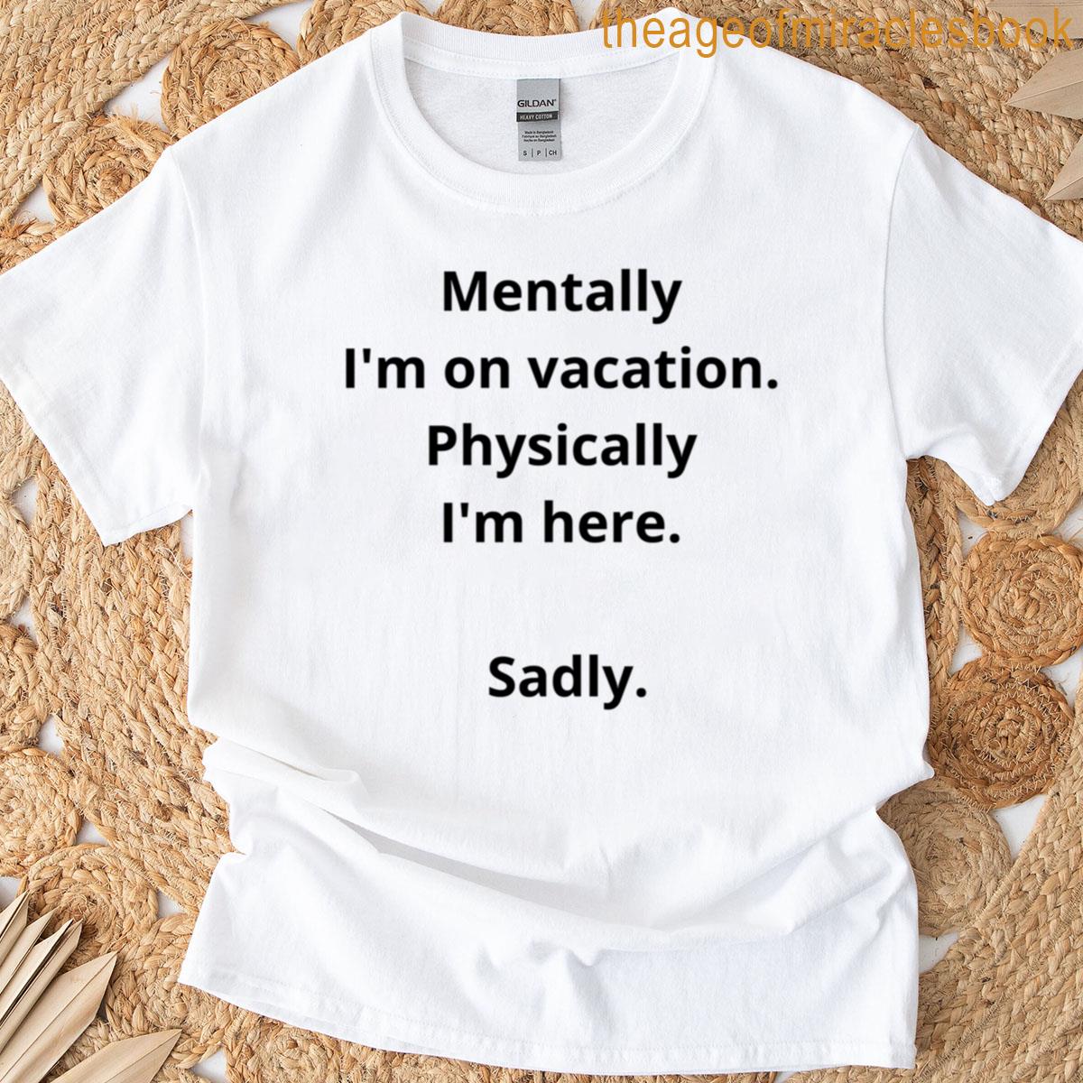 Mentally Im On Vacation Physically Im Here Sadly T-shirt