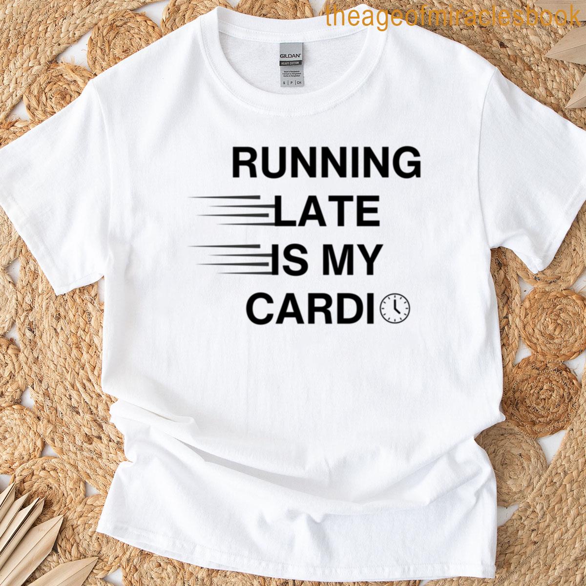 Running Late Is My Cardio T-shirt