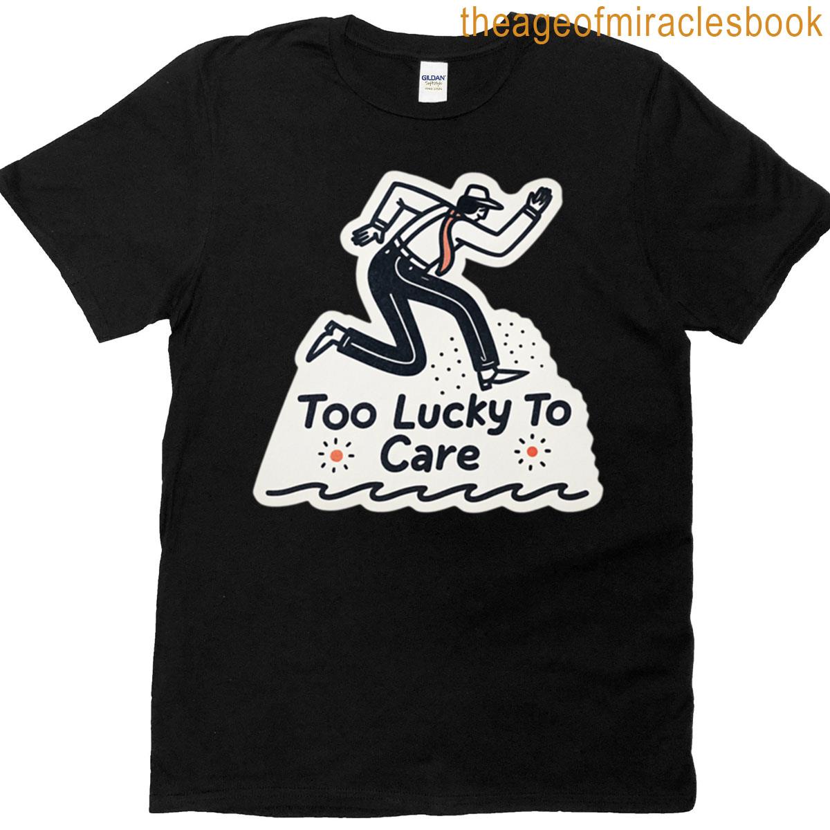 Too Lucky To Care T-shirt