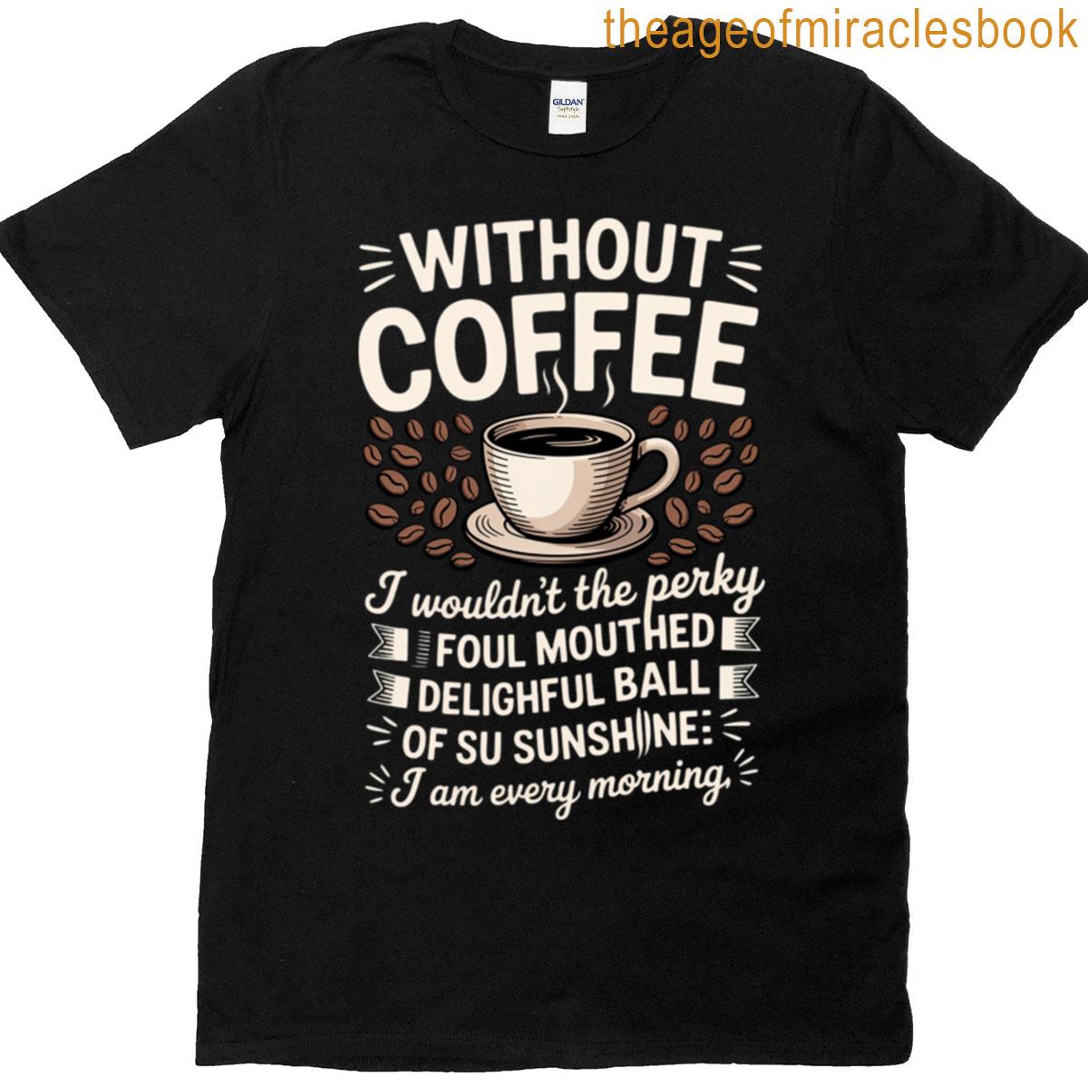 Without Coffee I Wouldnt Be Coffee T-shirt
