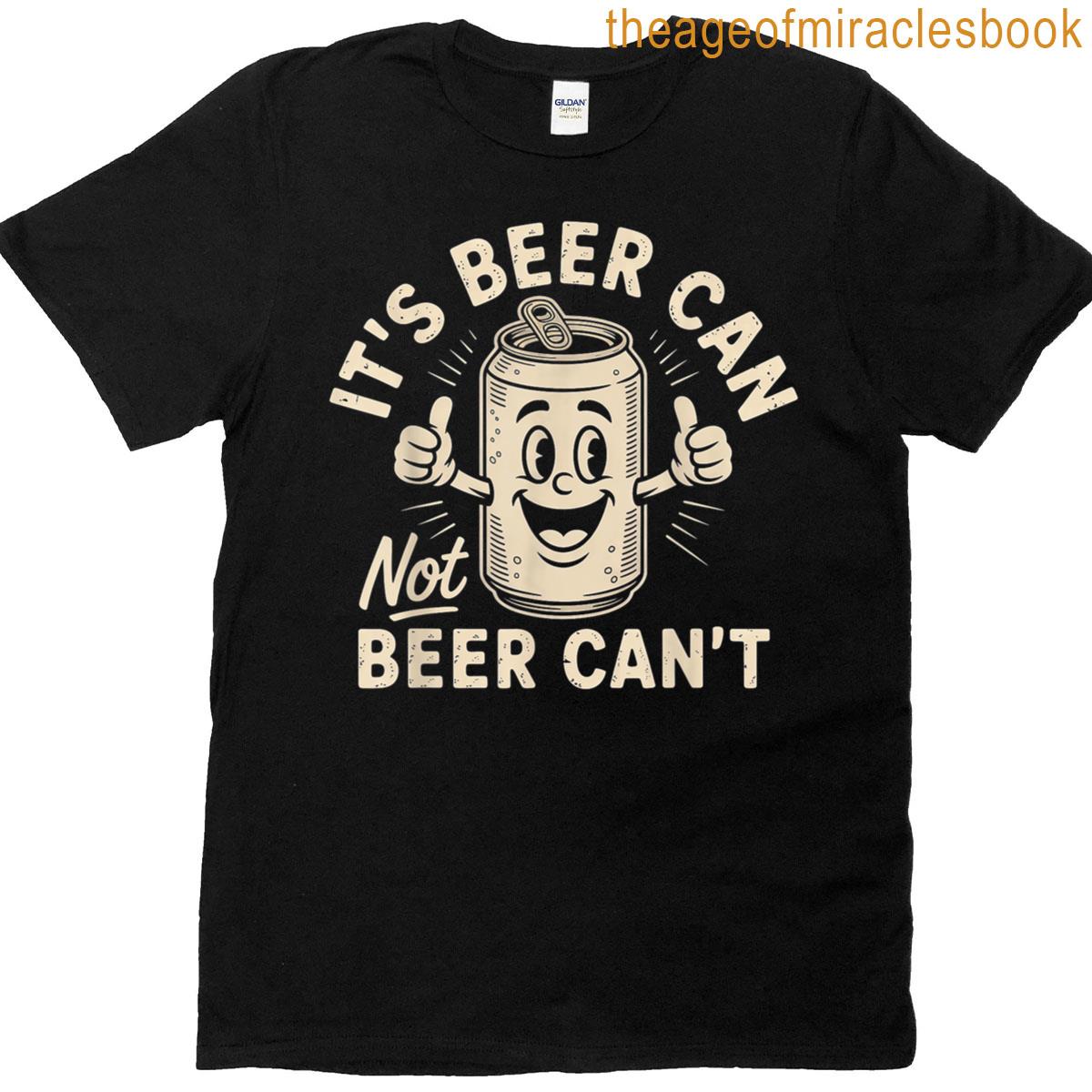 Its Beer Can Not Beer Cant T-shirt