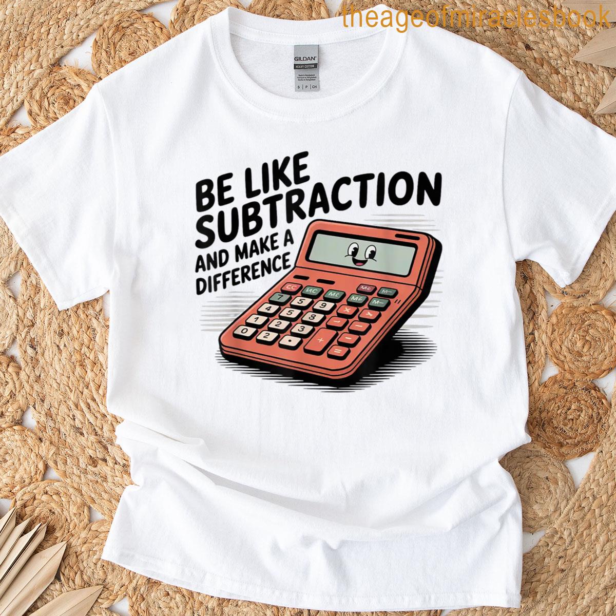 Be Like Subtraction And Make A Difference Funny Math Teacher T-shirt