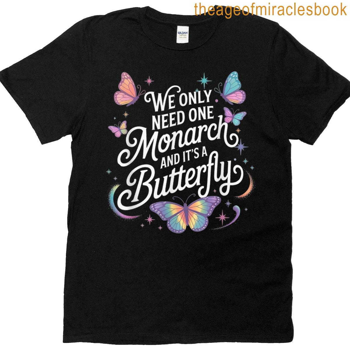 We Only Need One Monarch And Its A Butterfly T-shirt