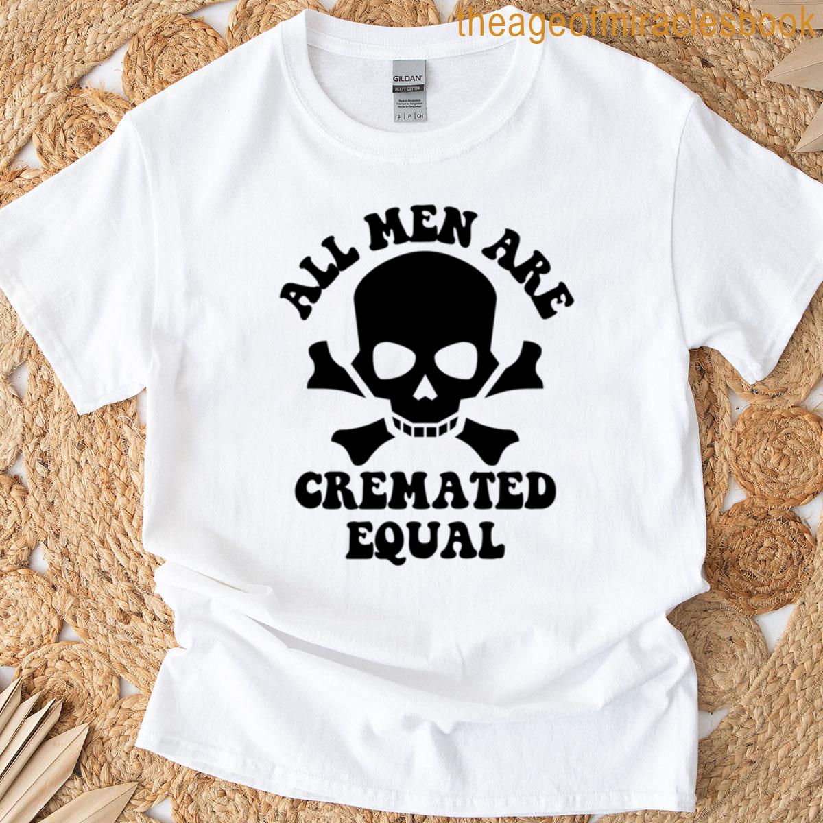All Men Are Cremated Equal T-shirt
