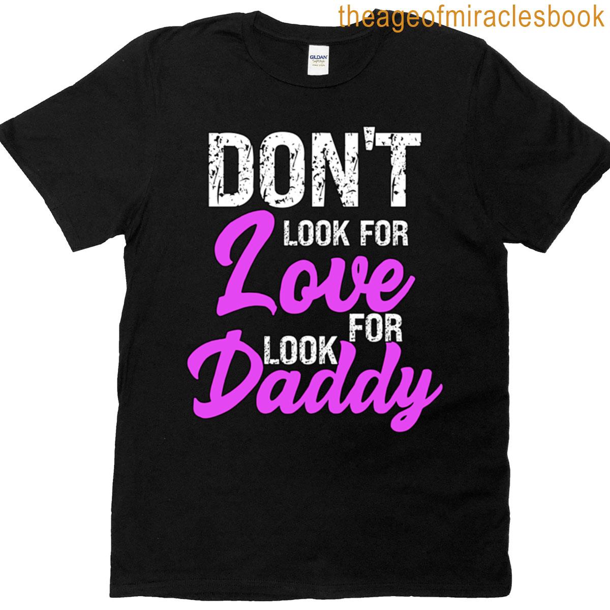 Dont Look For Love Look For Daddy T-shirt
