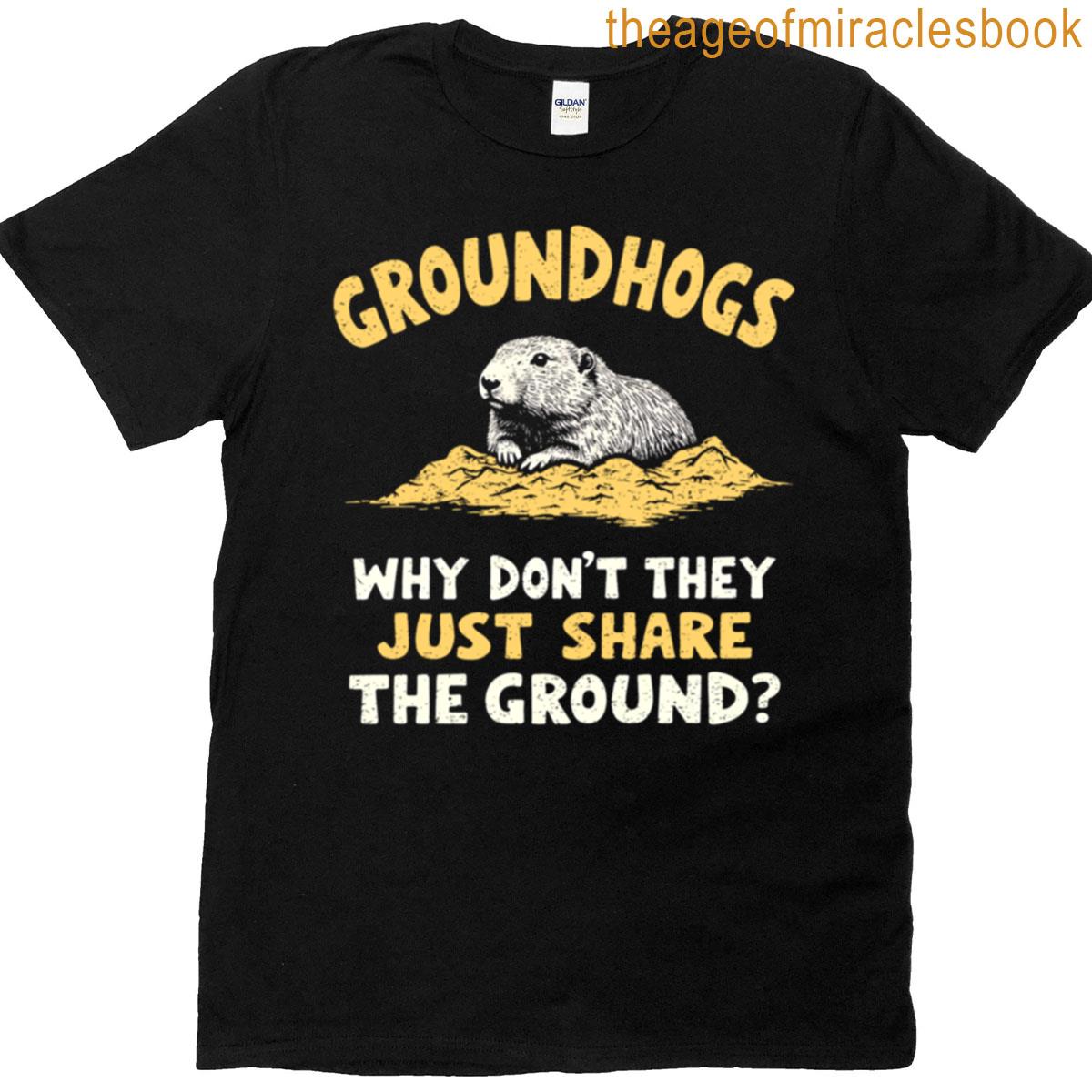 Groundhogs Why Dont They Just Share The Ground T-shirt