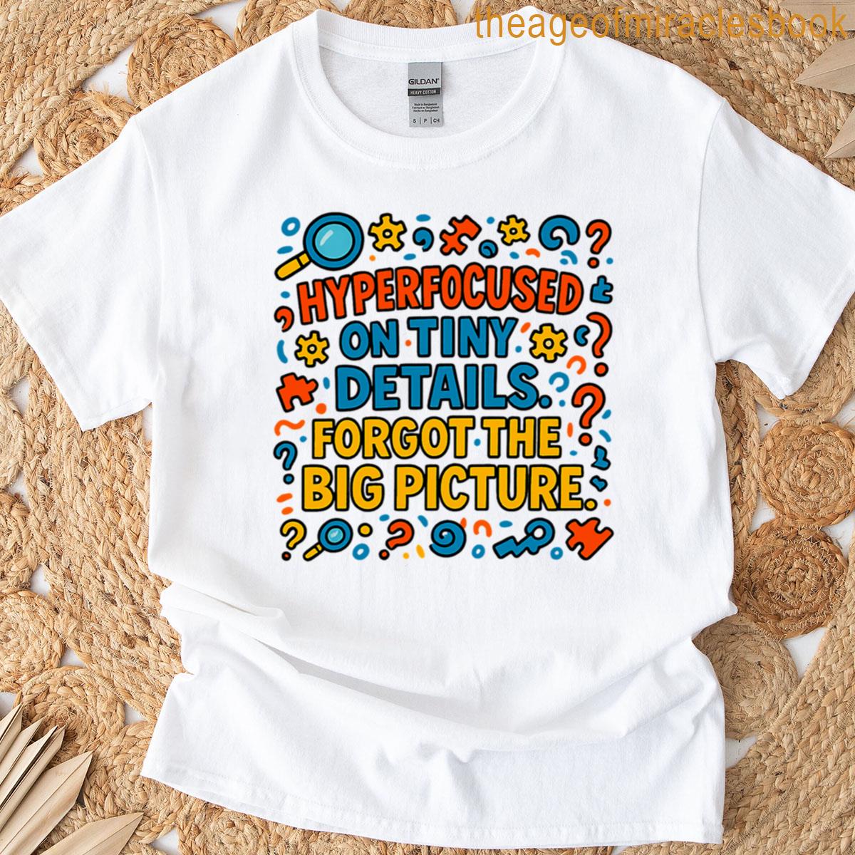 Hyperfocused On Tiny Details Forgot The Big Picture T-shirt
