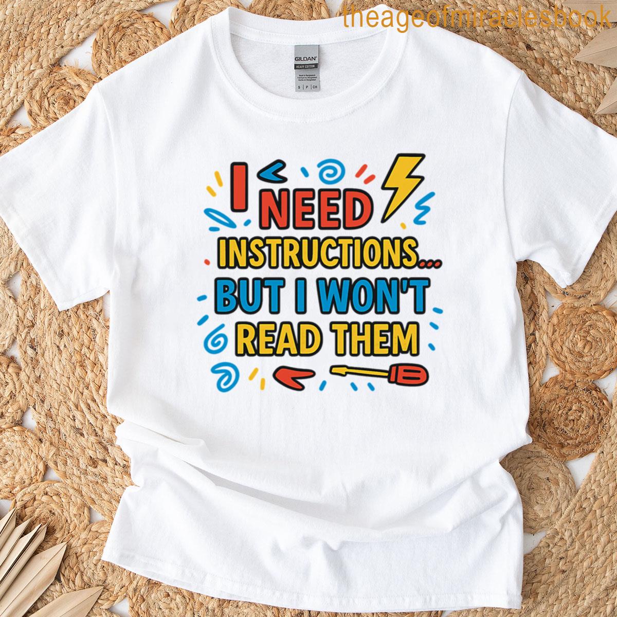I Need Instructions But I Wont Read Them T-shirt