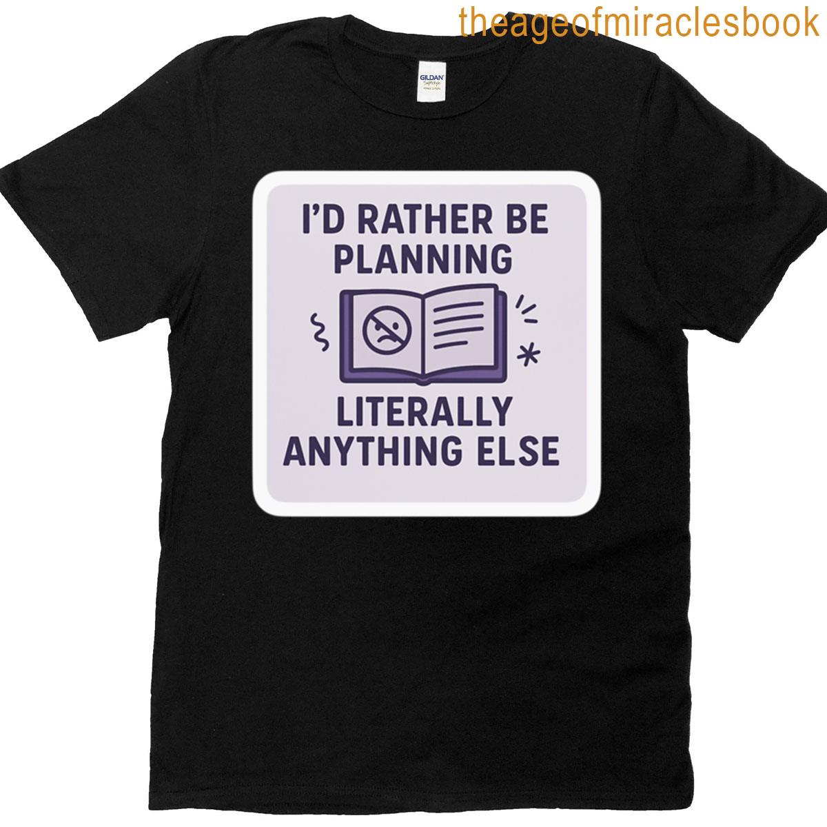 Id Rather Be Planning Literally Anything Else Design T-shirt