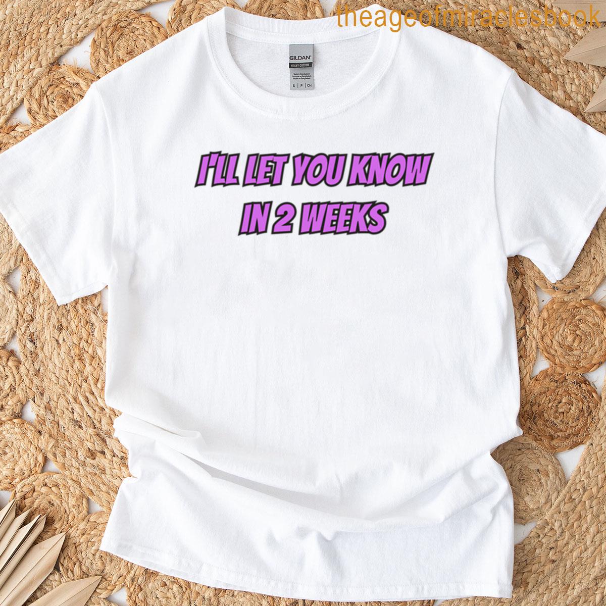 Ill Let You Know In 2 Weeks T-shirt
