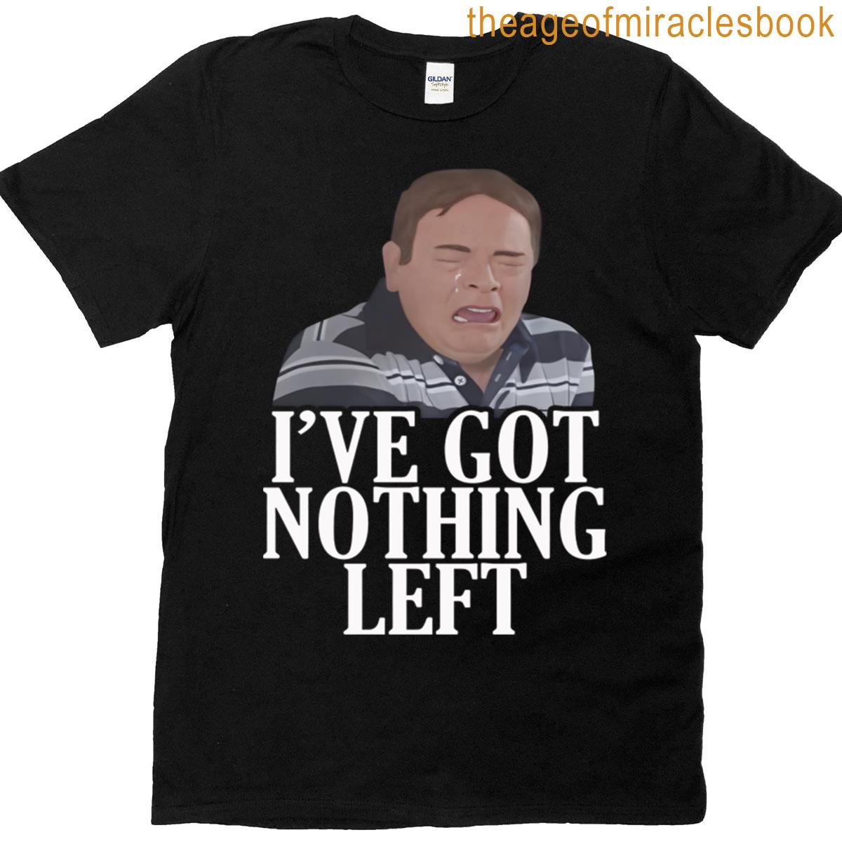 Ive Got Nothing Left T-shirt