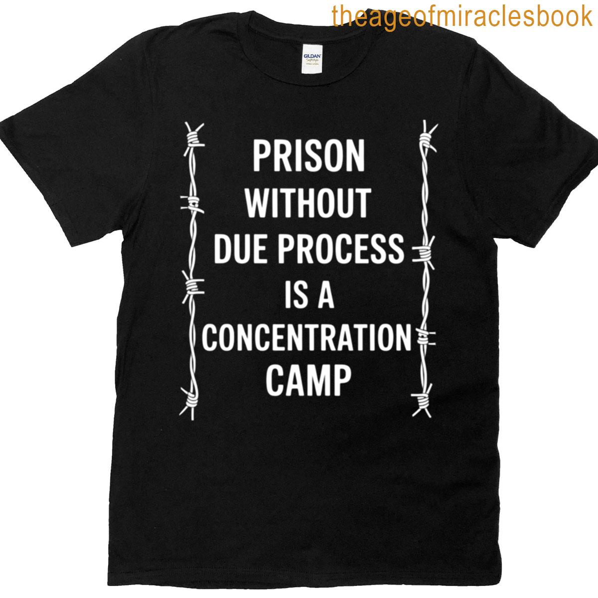 Prison Without Due Process Is A Concentration Camp T-shirt