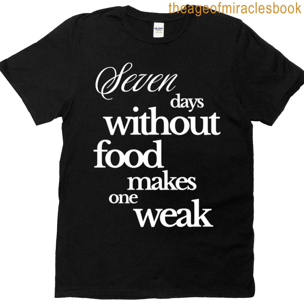 Seven Days Without Food Makes One Weak T-shirt