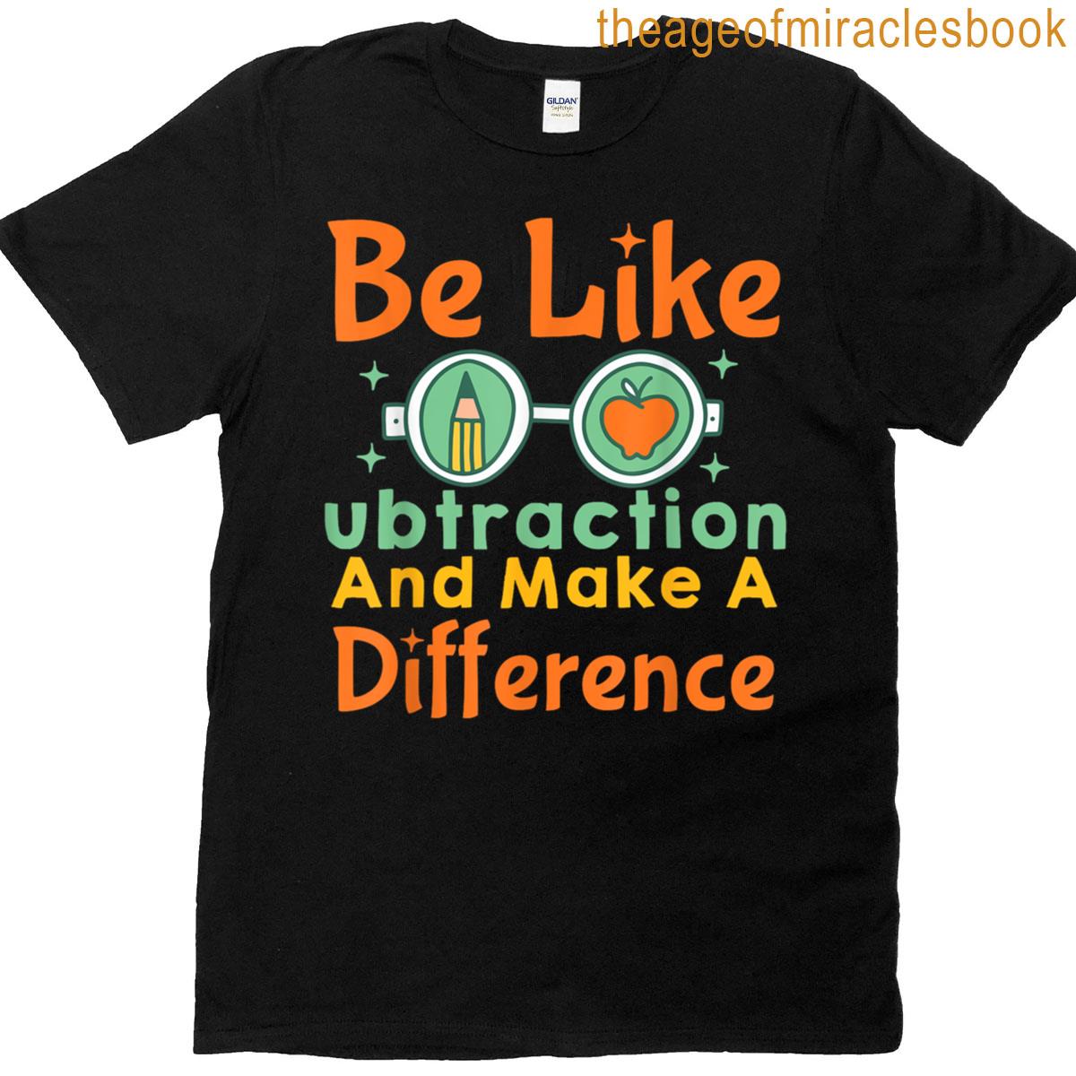 Be Like Subtraction And Make A Difference Math Teacher Joke T-shirt