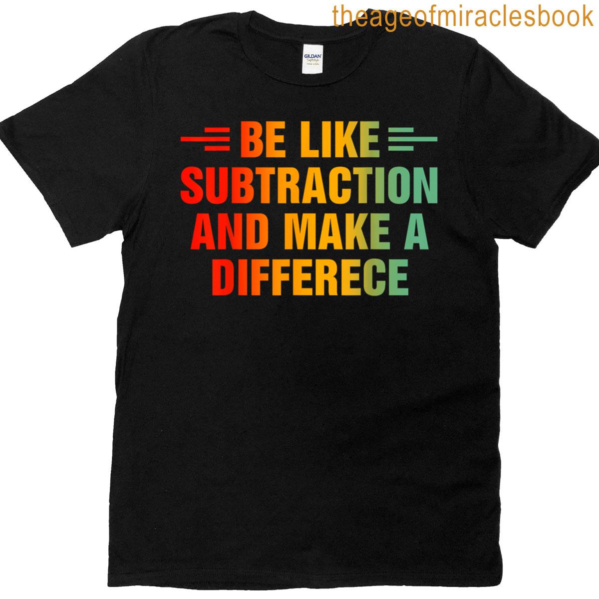 Be Like Subtraction And Make A Difference T-shirt