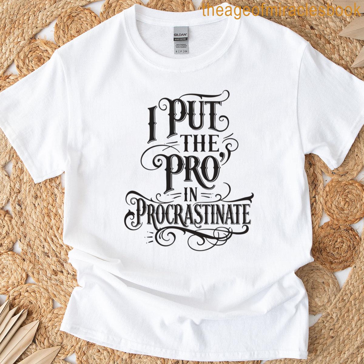 I Put The Pro In Procrastinate T-shirt