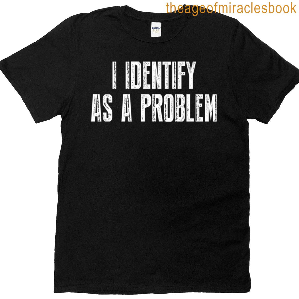 I Identify As A Problem T-shirt