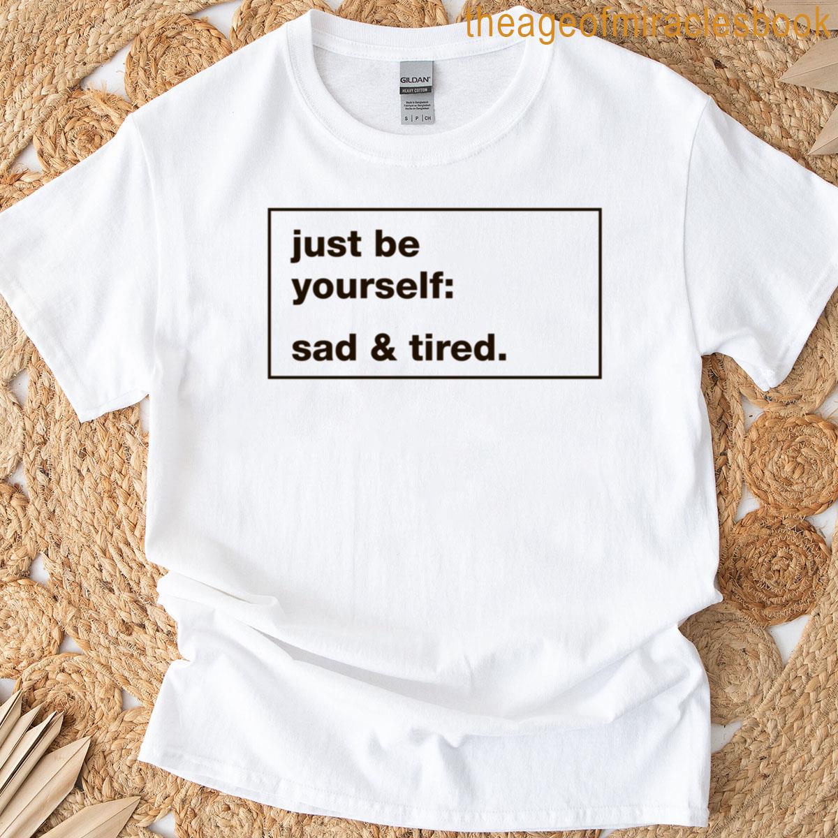 Just Be Yourself Sad And Tired T-shirt
