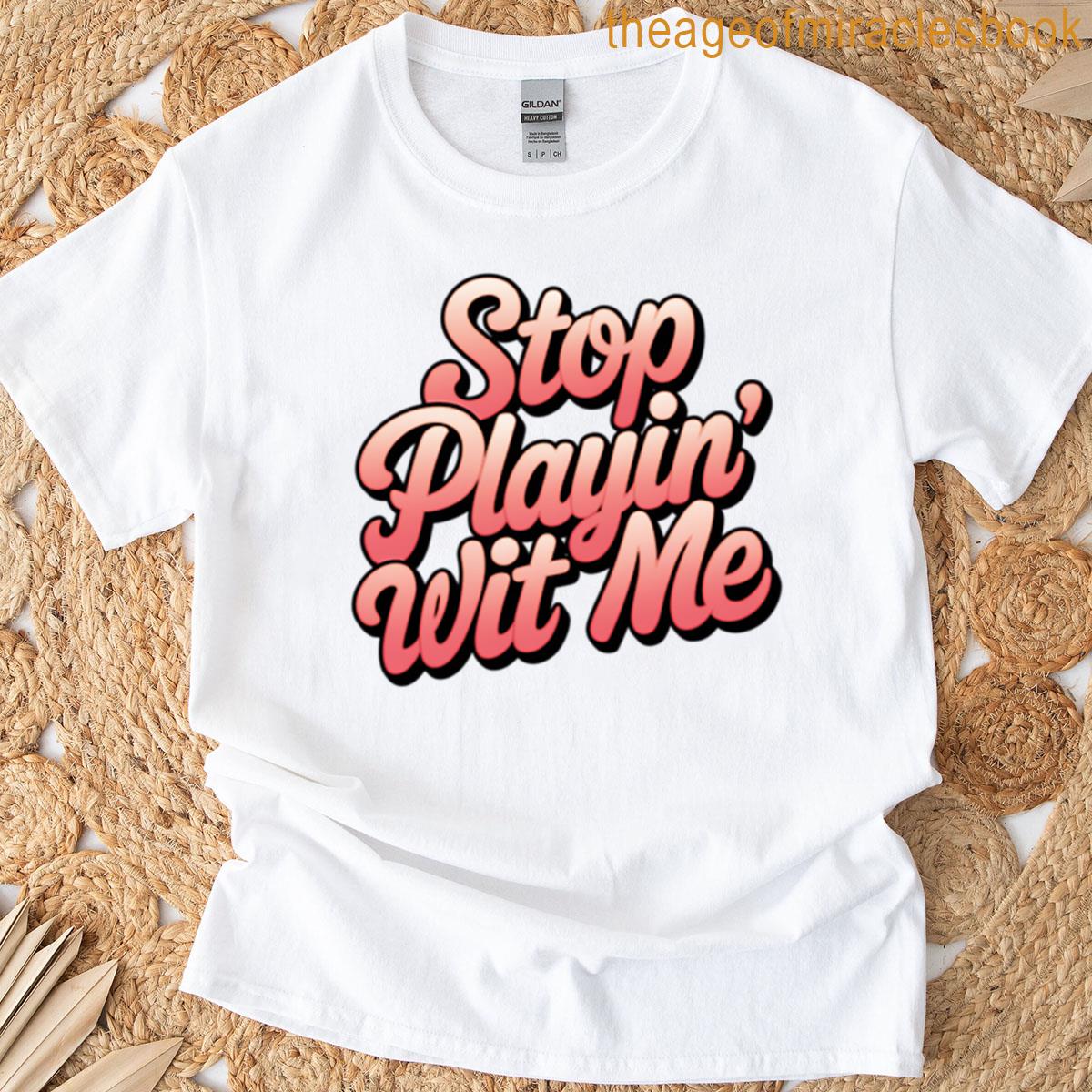 Stop Playin Wit Me T-shirt