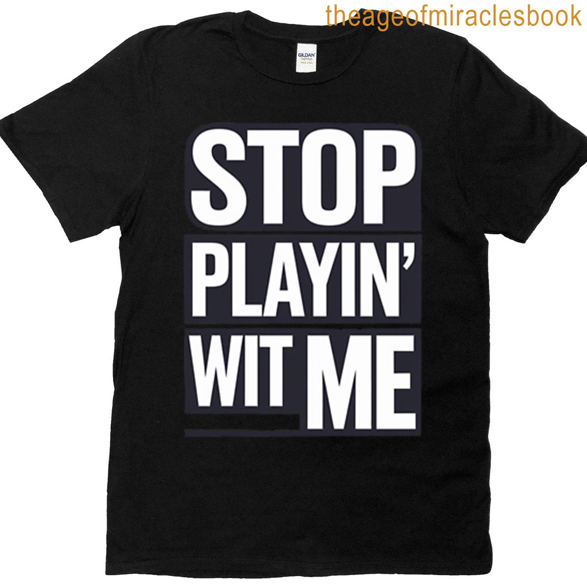 Stop Playin Wit Me Quote T-shirt