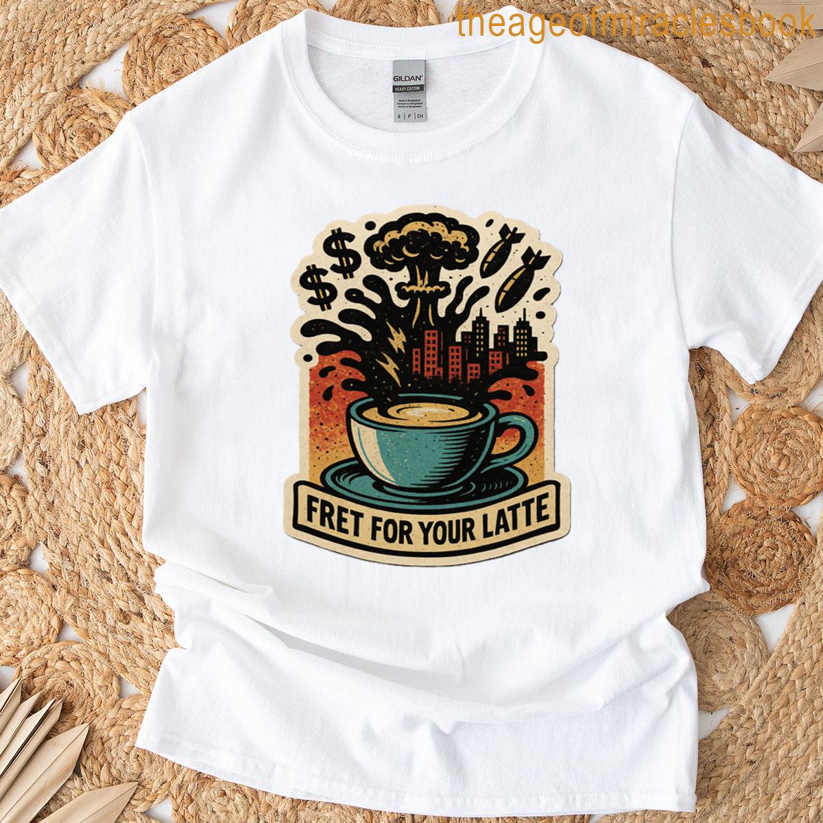 Fret For Your Latte Apocalyptic Coffee T-shirt