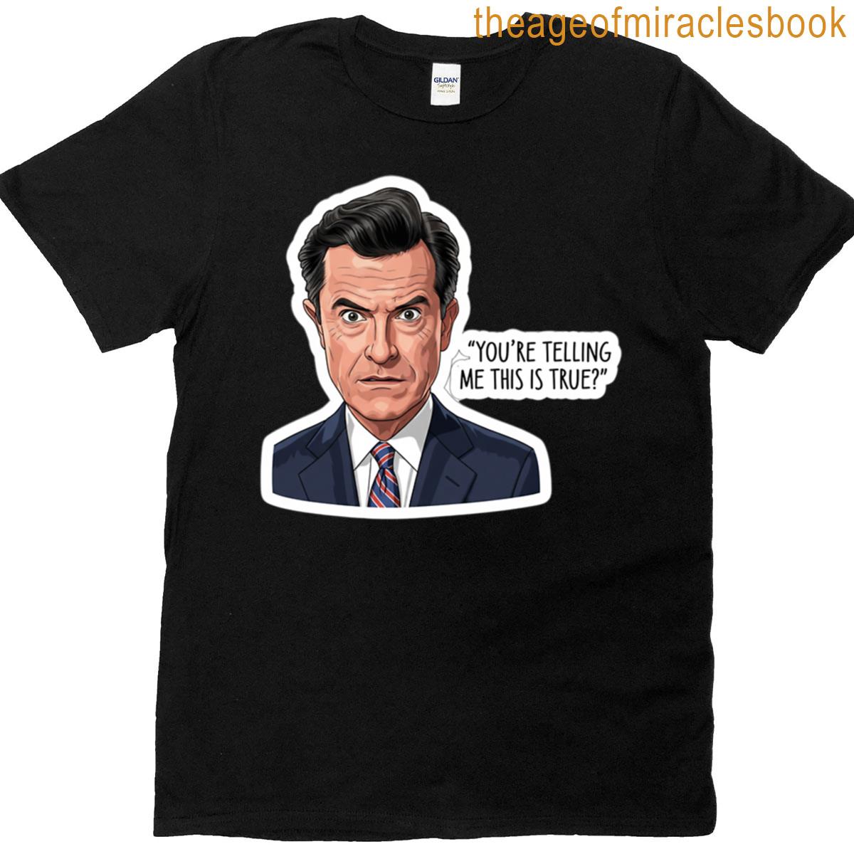 Stephen Colbert Youre Telling Me This Is True T-shirt