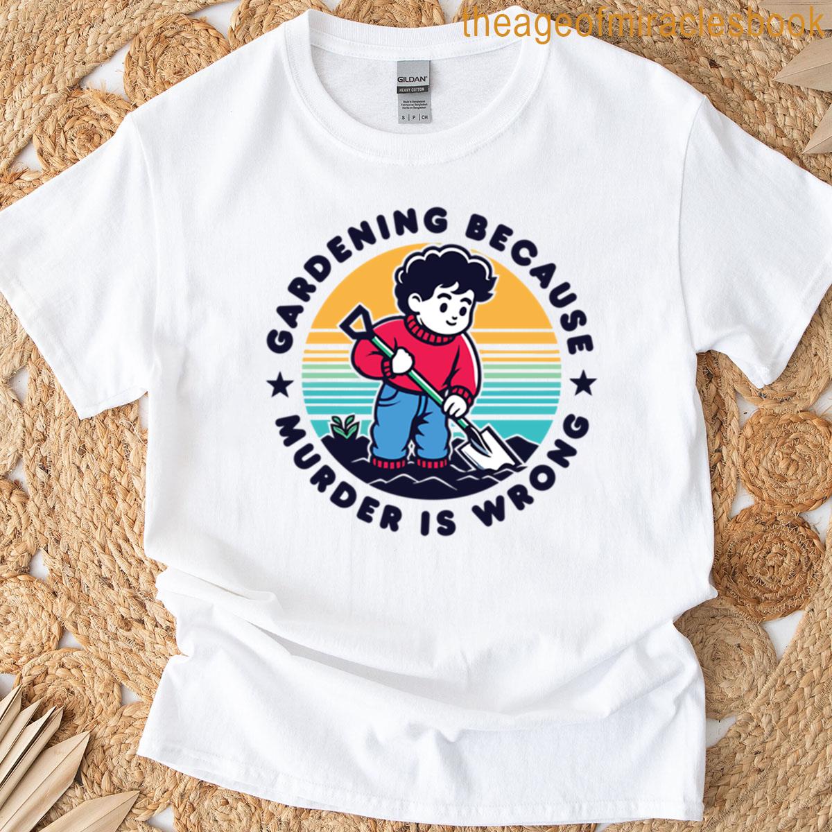 Gardening Because – Murder Is Wrong T-shirt