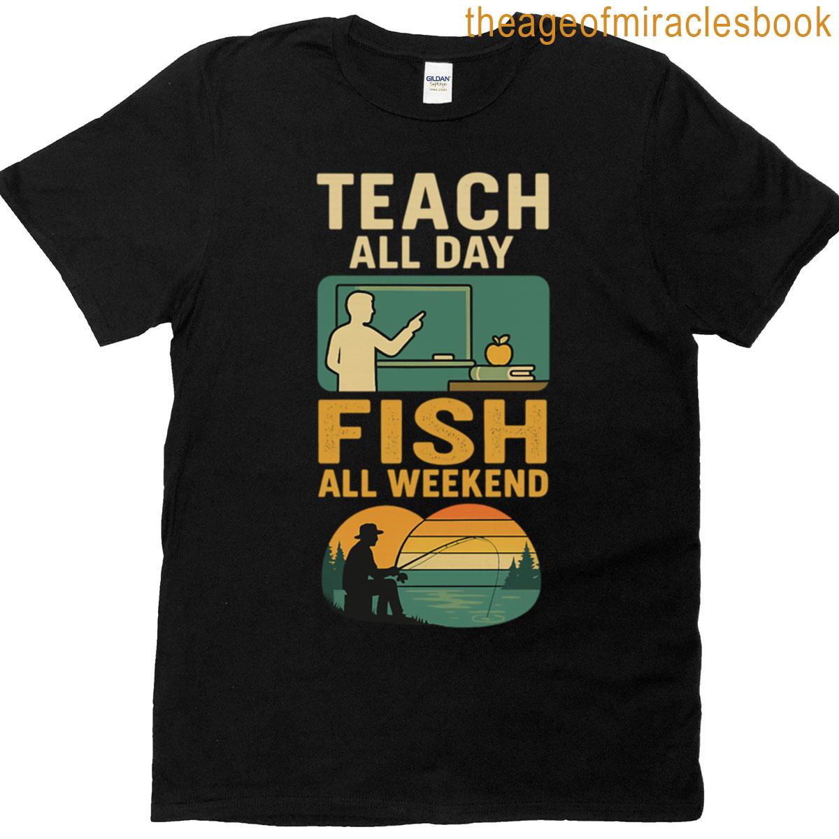 Teach All Day Fish All Weekend T-shirt