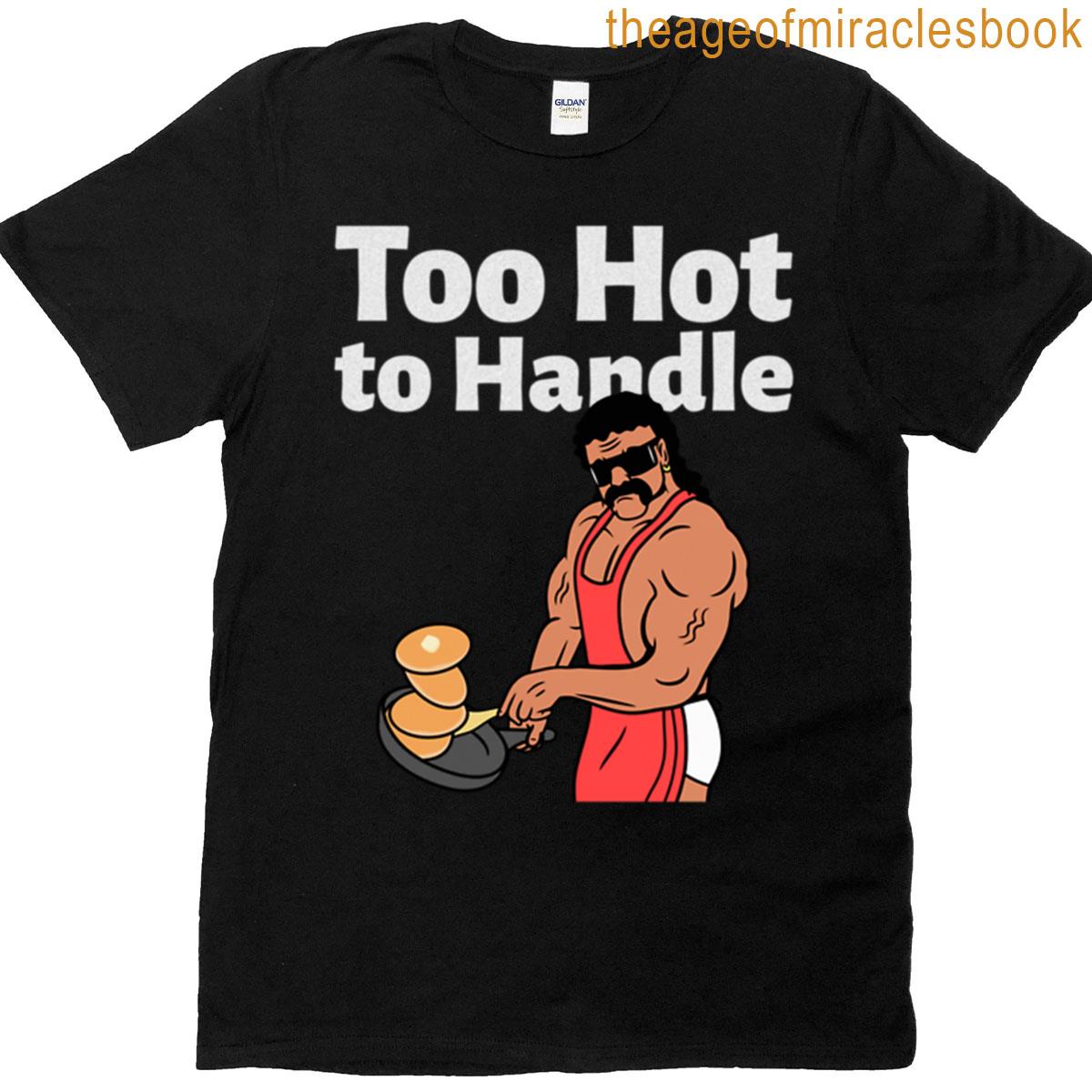 Too Hot To Handle T-shirt