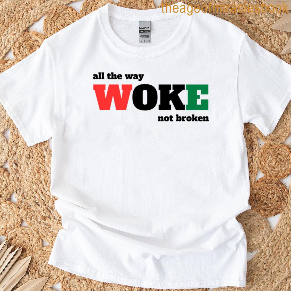 All The Way Woke Not Broken T-shirt