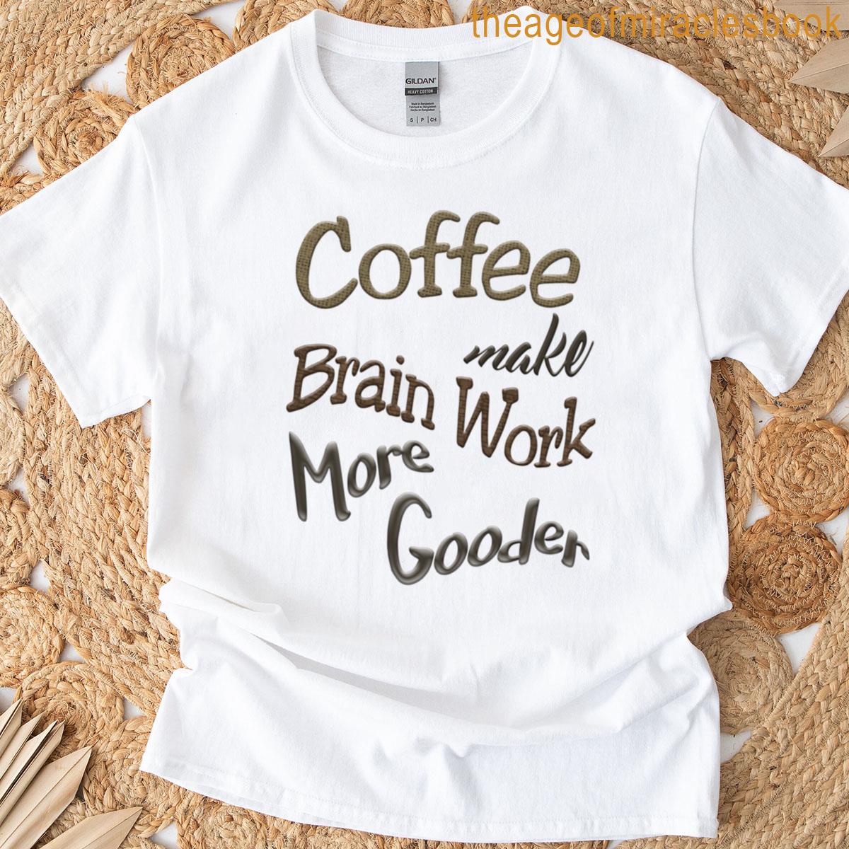Coffee Make Brain Work More Gooder T-shirt
