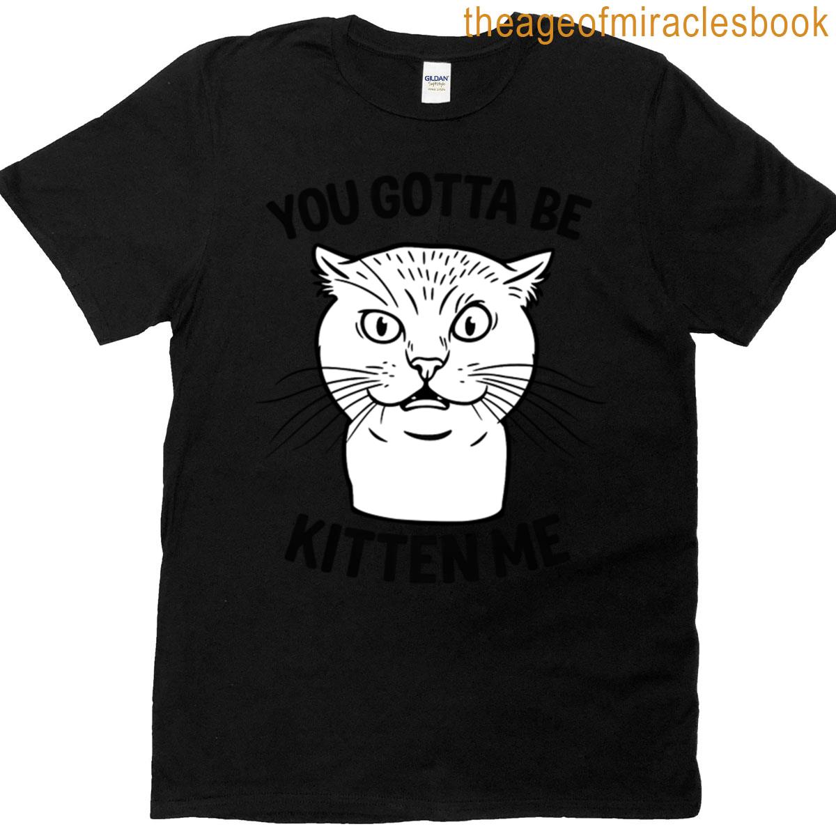 You Gotta Be Kitten Me T-shirt