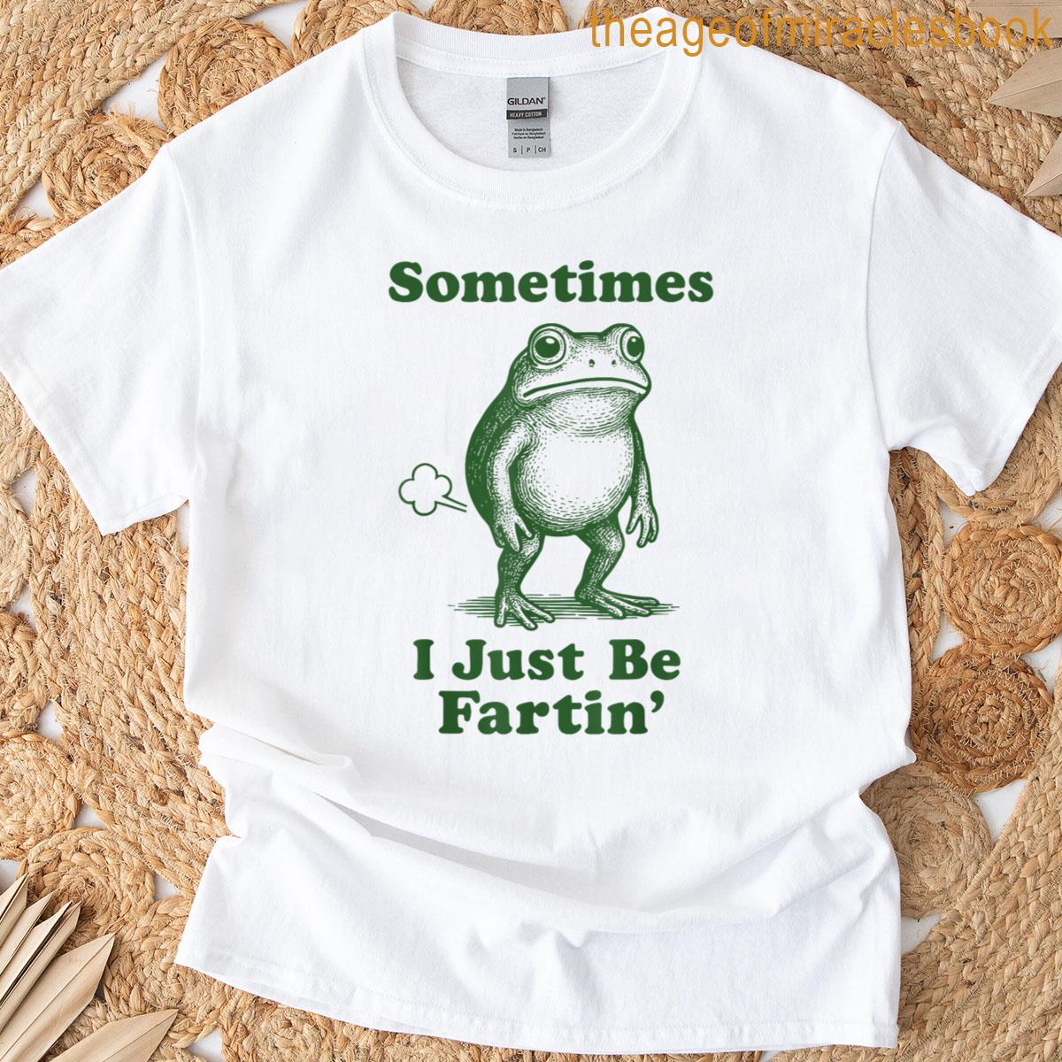 Sometimes I Just Be Fartin Frog T-shirt