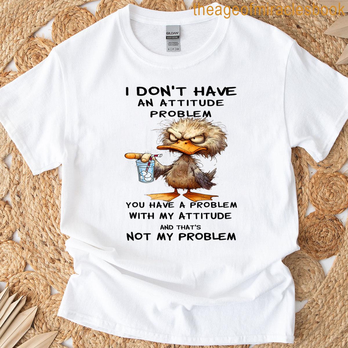 Duck – I Dont Have An Attitude Problem You Have A Problem T-shirt
