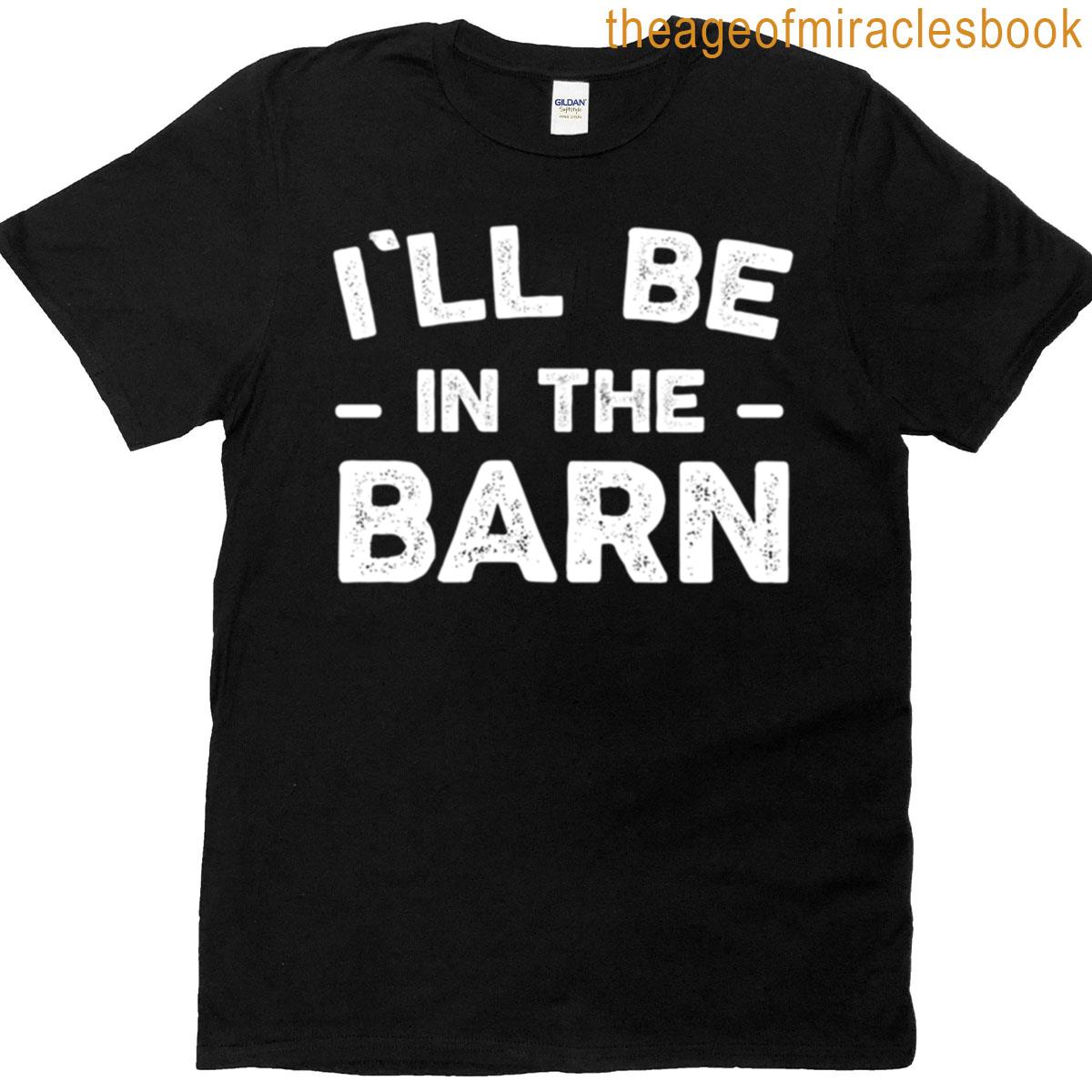 Ill Be In The Barn T-shirt