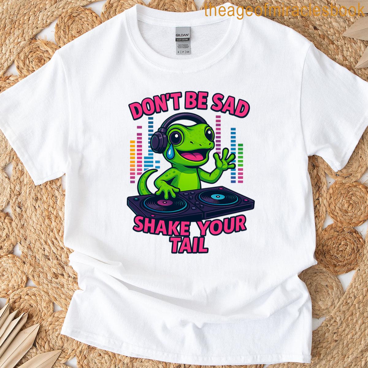 Lizard Dont Be Sad Shake Your Tail T-shirt