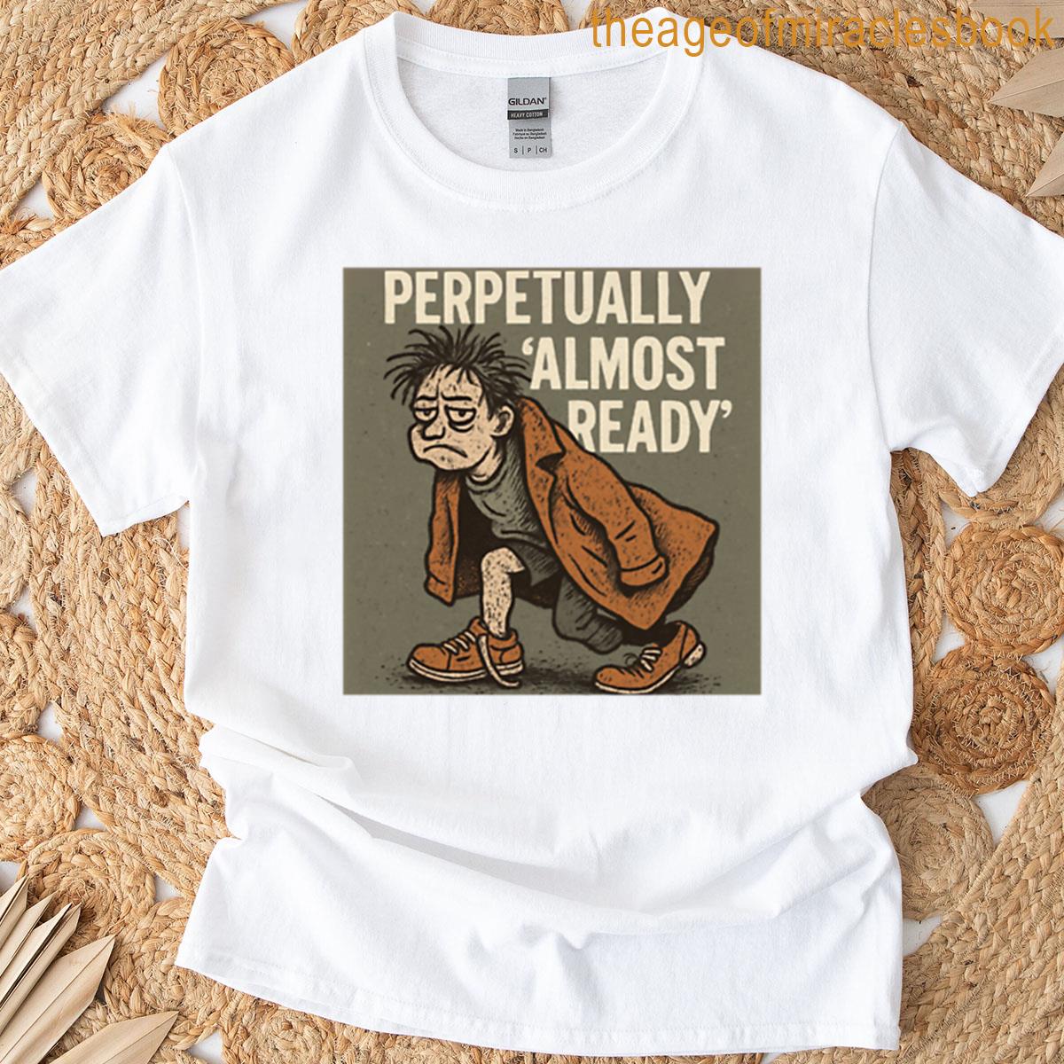 Perpetually Almost Ready Funny Relatable Life Humor Design T-shirt