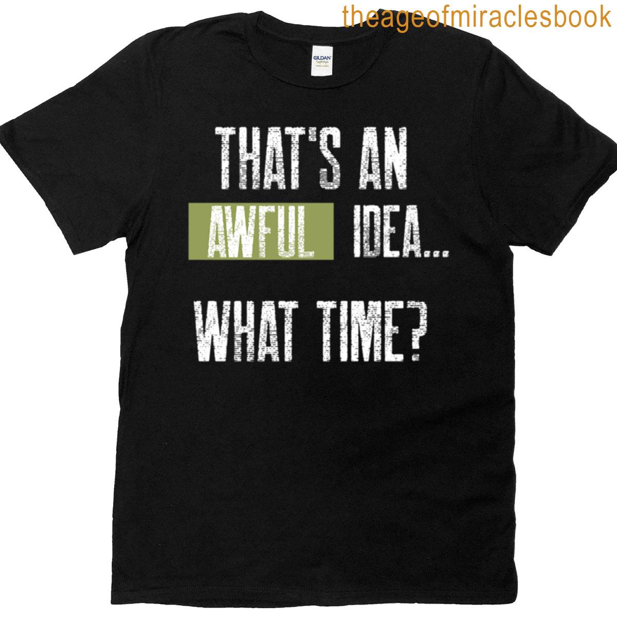 Thats An Awful Idea What Time T-shirt