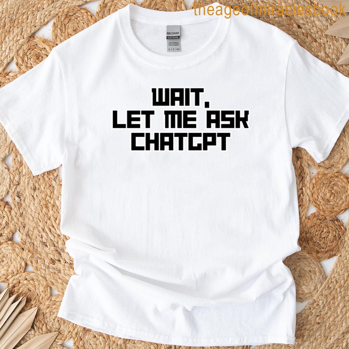 Wait Let Me Ask Chatgpt T-shirt