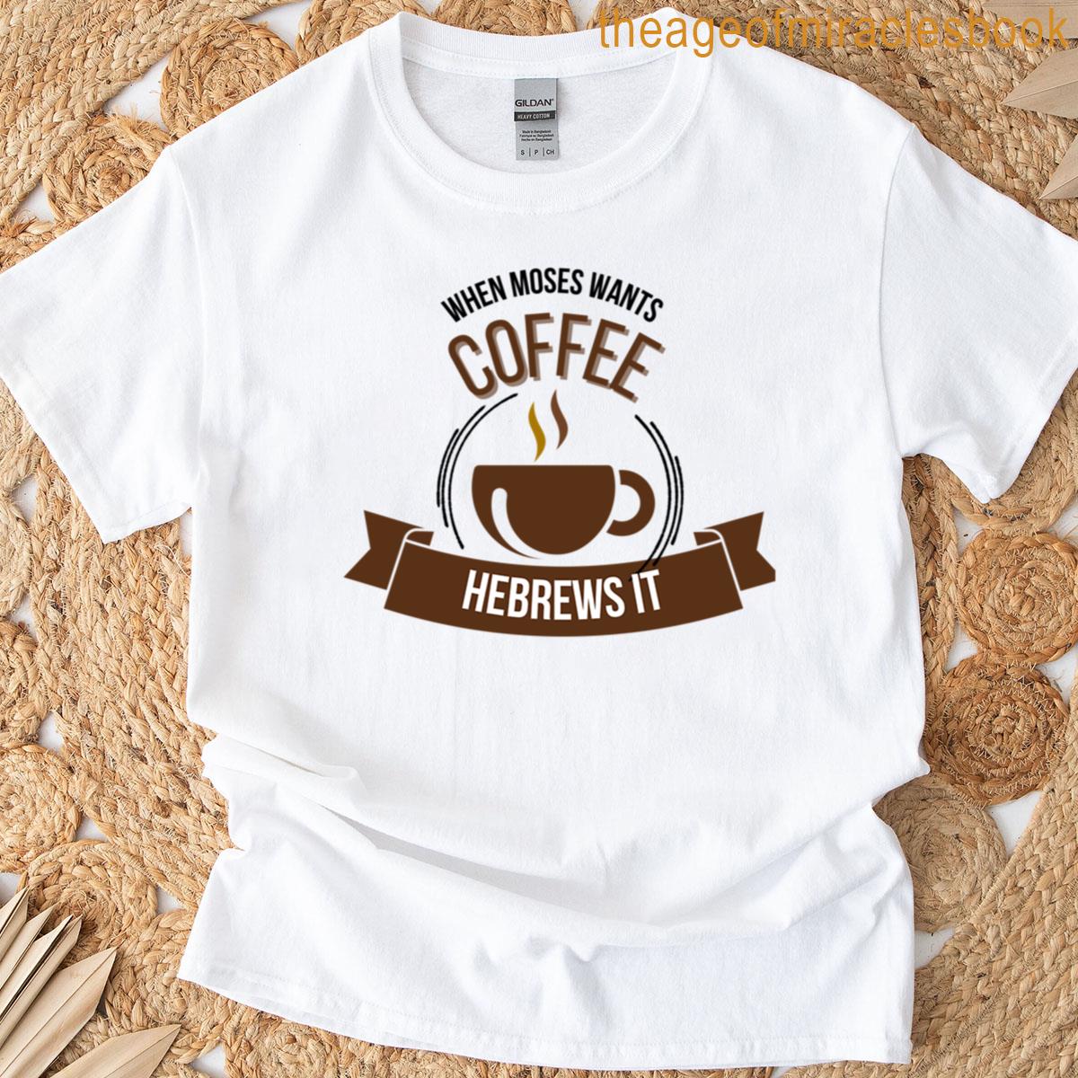 When Moses Wants Coffee Hebrews It T-shirt