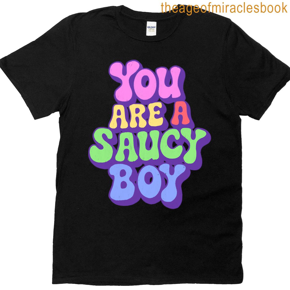 You Are A Saucy Boy T-shirt