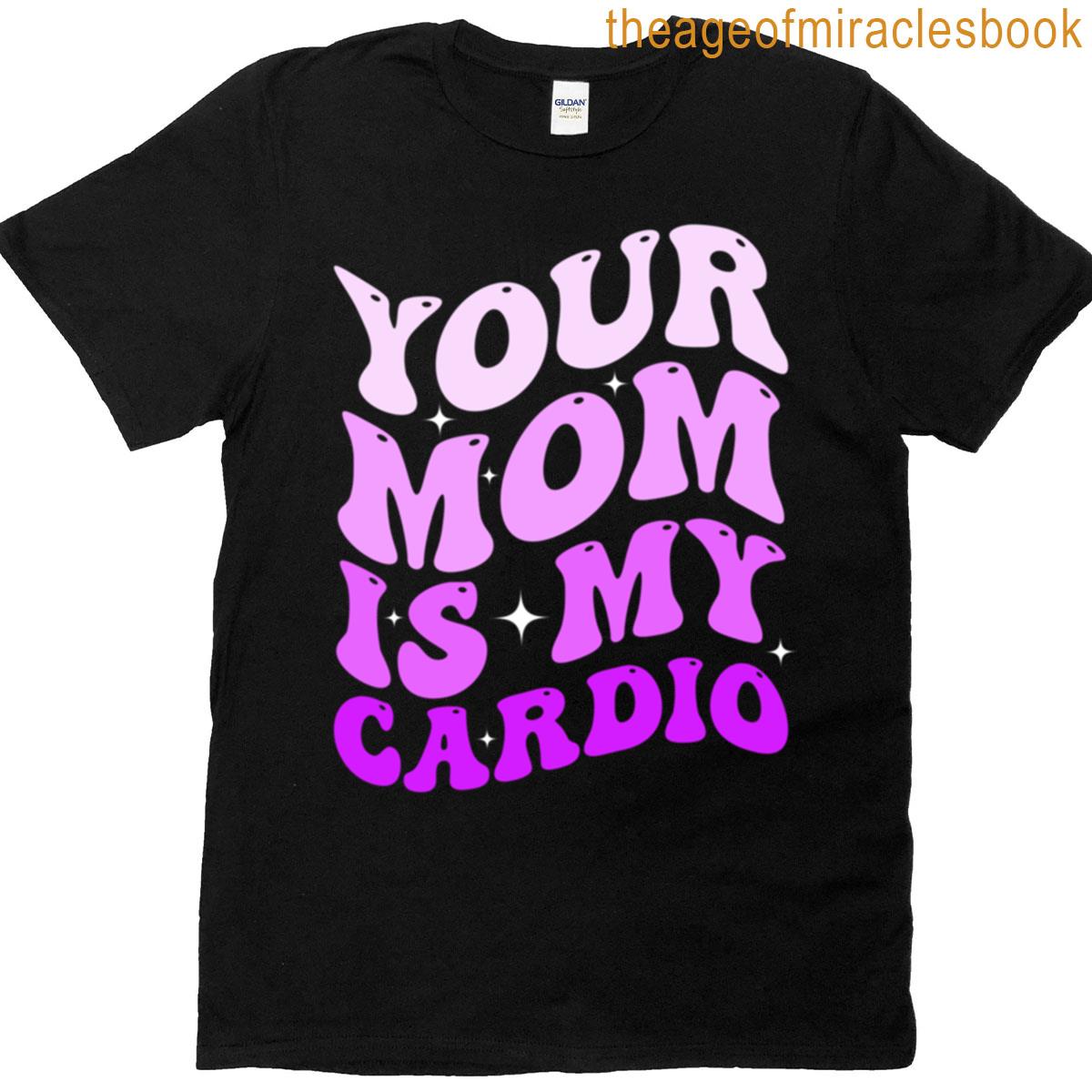 Your Mom Is My Cardio T-shirt