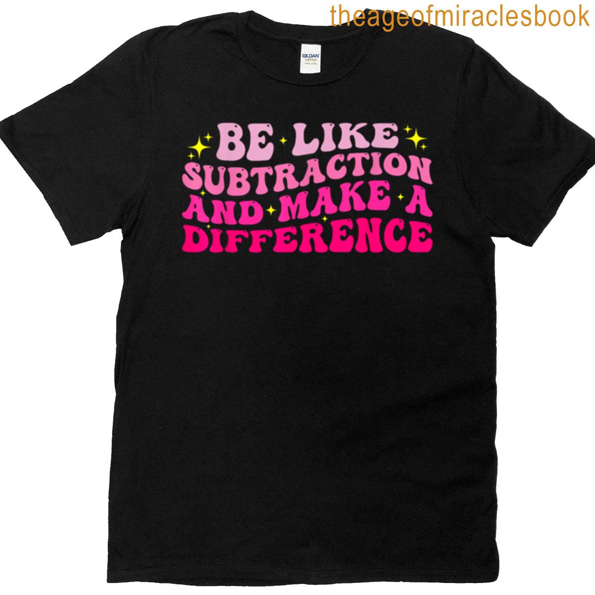 Be Like Subtraction And Make A Difference Math Teacher Funny T-shirt
